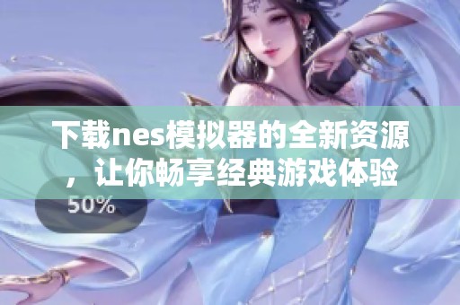 下载nes模拟器的全新资源，让你畅享经典游戏体验