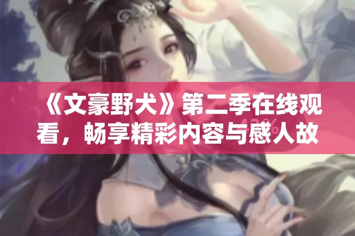 《文豪野犬》第二季在线观看，畅享精彩内容与感人故事！