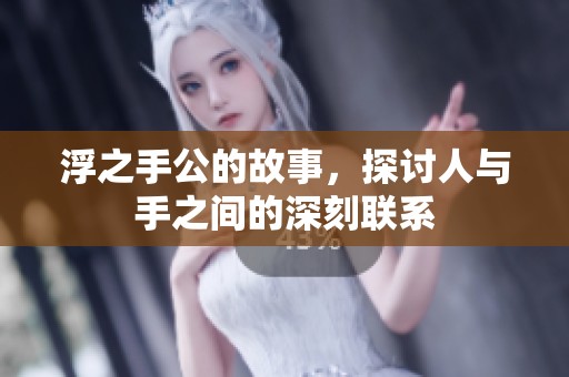 浮之手公的故事，探讨人与手之间的深刻联系