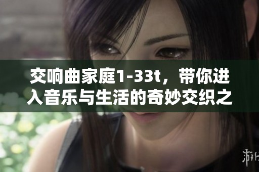 交响曲家庭1-33t，带你进入音乐与生活的奇妙交织之旅