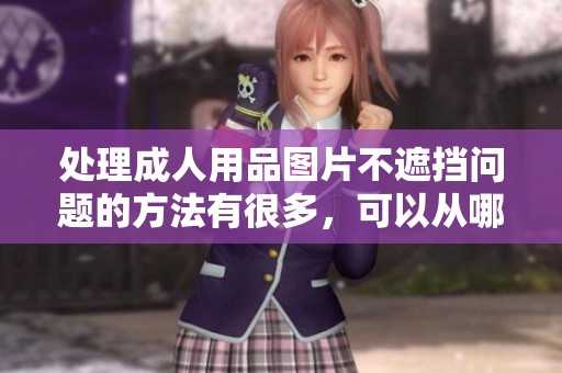 处理**用品图片不遮挡问题的方法有很多，可以从哪些方面入手呢