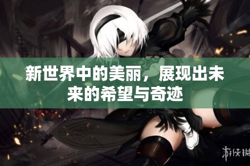 新世界中的美丽，展现出未来的希望与奇迹