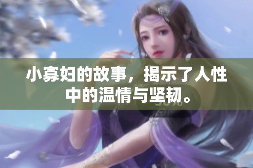 小寡妇的故事，揭示了人性中的温情与坚韧。