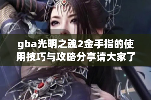 gba光明之魂2金手指的使用技巧与攻略分享请大家了解一下