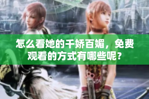 怎么看她的千娇百媚，免费观看的方式有哪些呢？