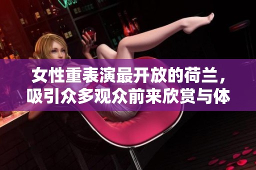 女性重表演最开放的荷兰，吸引众多观众前来欣赏与体验。
