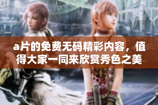 **的免费**精彩内容，值得大家一同来欣赏秀色之美