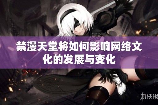 禁漫天堂将如何影响网络文化的发展与变化