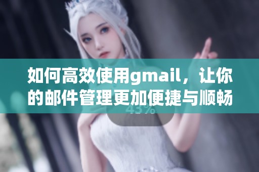 如何高效使用gmail，让你的邮件管理更加便捷与顺畅