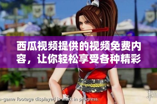 西瓜视频提供的视频免费内容，让你轻松享受各种精彩视频体验