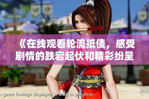 《在线观看轮流抵债，感受剧情的跌宕起伏和精彩纷呈的故事》