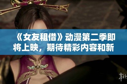 《女友租借》动漫第二季即将上映，期待精彩内容和新角色的加入