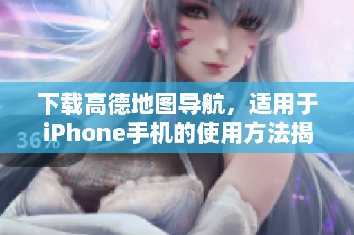 下载高德地图导航，适用于iPhone手机的使用方法揭秘