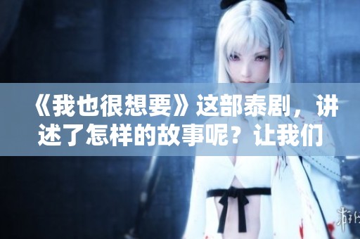 《我也很想要》这部泰剧，讲述了怎样的故事呢？让我们一起来了解一下吧！