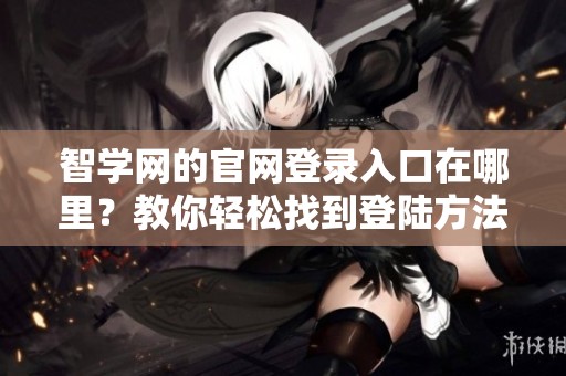 智学网的官网登录入口在哪里？教你轻松找到登陆方法