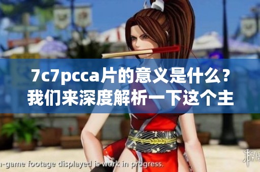 7c7pcc**的意义是什么？我们来深度解析一下这个主题。