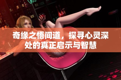 奇缘之悟间道，探寻心灵深处的真正启示与智慧