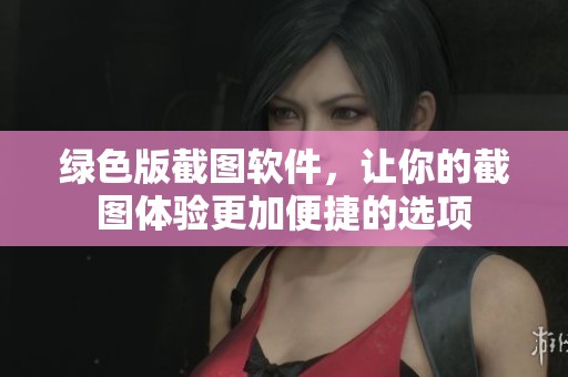 绿色版截图软件，让你的截图体验更加便捷的选项