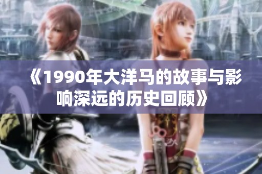 《1990年大洋马的故事与影响深远的历史回顾》