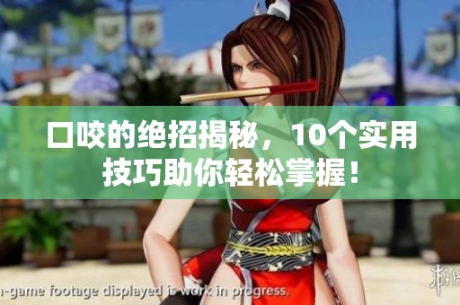 口咬的绝招揭秘，10个实用技巧助你轻松掌握！