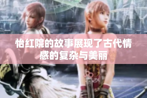 怡红院的故事展现了古代情感的复杂与美丽