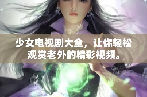 少女电视剧大全，让你轻松观赏老外的精彩视频。