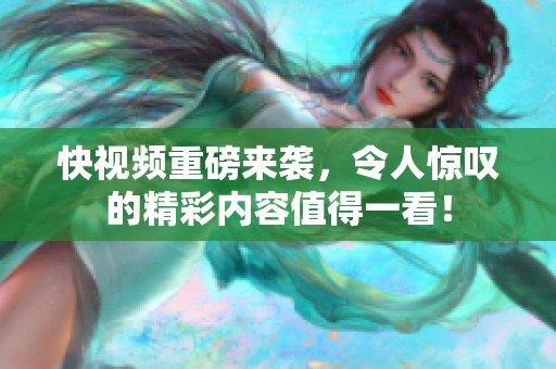 快视频重磅来袭，令人惊叹的精彩内容值得一看！