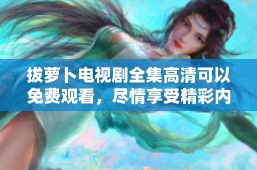 拔萝卜电视剧全集高清可以免费观看，尽情享受精彩内容吧！