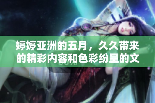 **亚洲的**，**带来的精彩内容和色彩纷呈的文化体验。