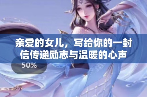 亲爱的女儿，写给你的一封信传递励志与温暖的心声