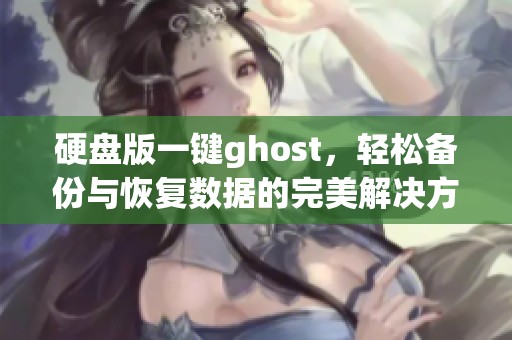硬盘版一键ghost，轻松备份与恢复数据的完美解决方案