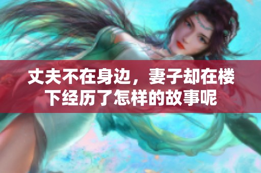丈夫不在身边，妻子却在楼下经历了怎样的故事呢