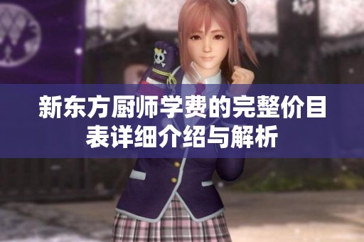 新东方厨师学费的完整价目表详细介绍与解析