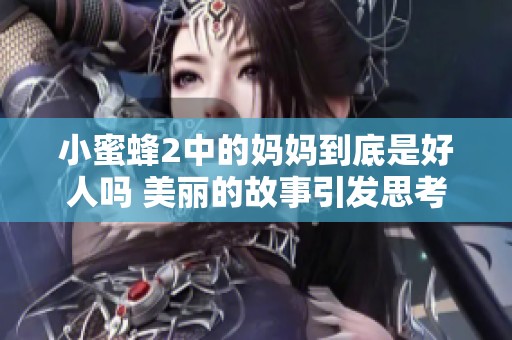 小蜜蜂2中的妈妈到底是好人吗 美丽的故事引发思考