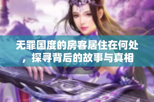 无罪国度的房客居住在何处，探寻背后的故事与真相