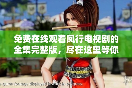 免费在线观看凤行电视剧的全集完整版，尽在这里等你来欣赏和体验！