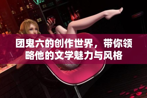 团鬼六的创作世界，带你领略他的文学魅力与风格