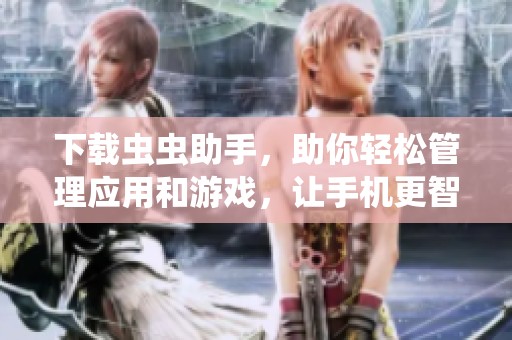下载虫虫助手，助你轻松管理应用和游戏，让手机更智能更高效