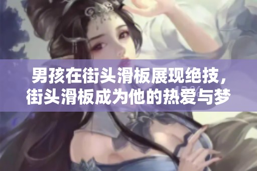 男孩在街头滑板展现绝技，街头滑板成为他的热爱与梦想