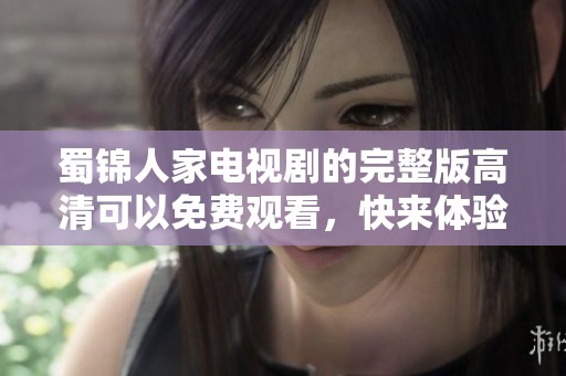 蜀锦人家电视剧的完整版高清可以免费观看，快来体验精彩故事吧