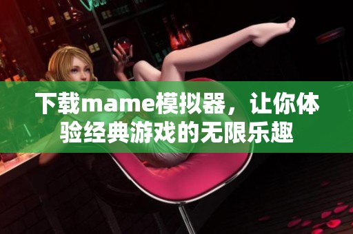 下载mame模拟器，让你体验经典游戏的无限乐趣