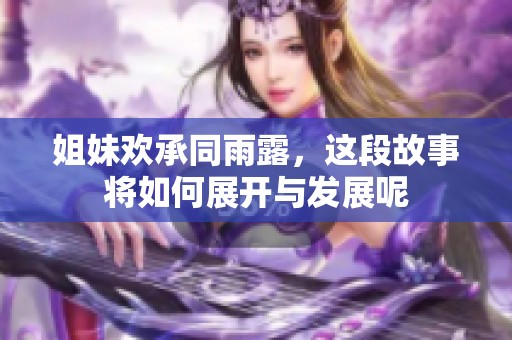 姐妹欢承同雨露，这段故事将如何展开与发展呢