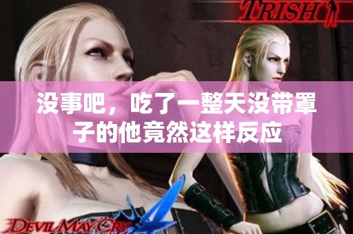 没事吧，吃了一整天没带罩子的他竟然这样反应