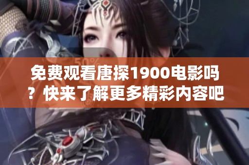 免费观看唐探1900电影吗？快来了解更多精彩内容吧！