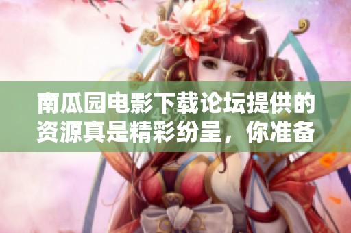 南瓜园电影下载论坛提供的资源真是精彩纷呈，你准备好了吗