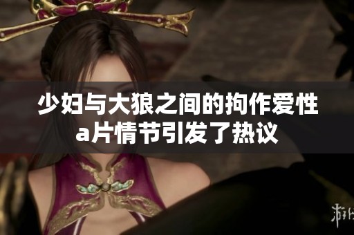 少妇与大狼之间的拘作爱性**情节引发了热议