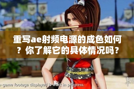 重写ae射频电源的成色如何？你了解它的具体情况吗？
