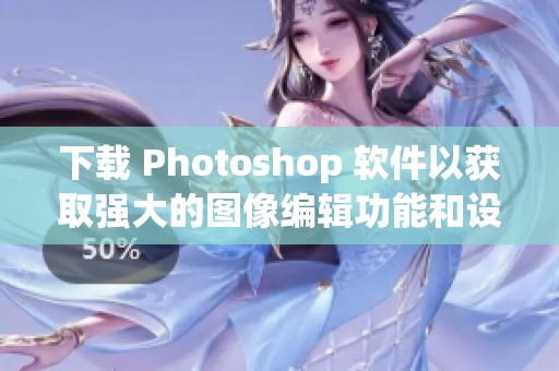 下载 Photoshop 软件以获取强大的图像编辑功能和设计工具