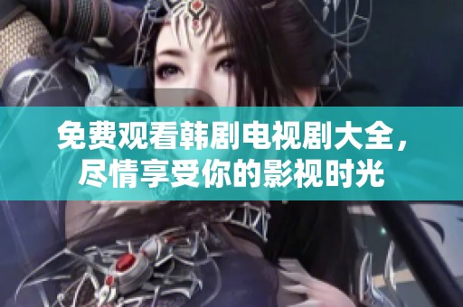 免费观看韩剧电视剧大全，尽情享受你的影视时光