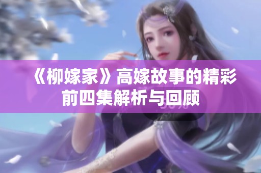 《柳嫁家》高嫁故事的精彩前四集解析与回顾